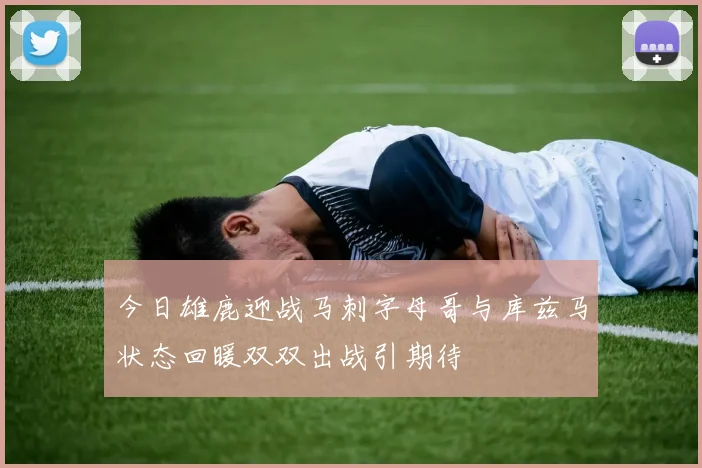 今日雄鹿迎战马刺字母哥与库兹马状态回暖双双出战引期待