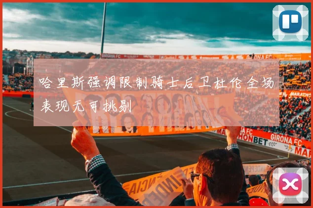 哈里斯强调限制骑士后卫杜伦全场表现无可挑剔