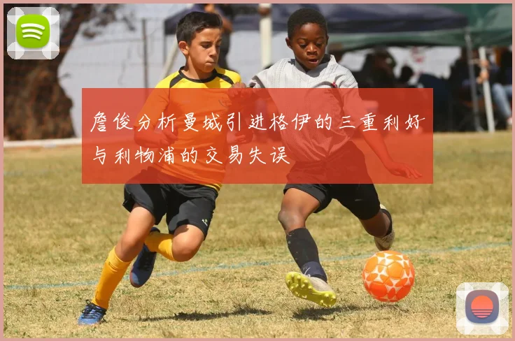 詹俊分析曼城引进格伊的三重利好与利物浦的交易失误