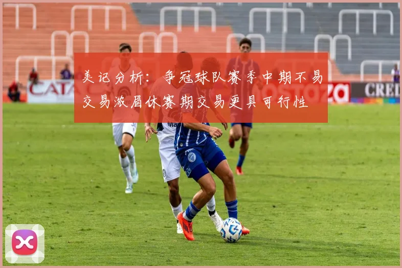 美记分析：争冠球队赛季中期不易交易浓眉休赛期交易更具可行性