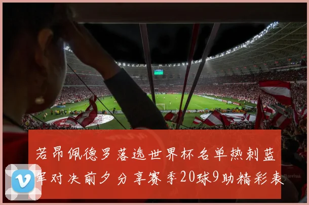 若昂佩德罗落选世界杯名单热刺蓝军对决前夕分享赛季20球9助精彩表现