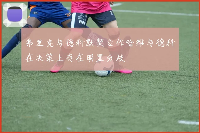弗里克与德科默契合作哈维与德科在决策上存在明显分歧